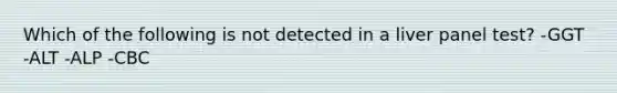 Which of the following is not detected in a liver panel test? -GGT -ALT -ALP -CBC