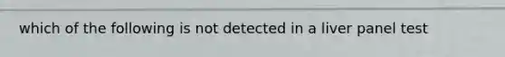 which of the following is not detected in a liver panel test