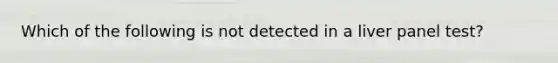 Which of the following is not detected in a liver panel test?