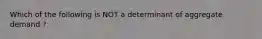 Which of the following is NOT a determinant of aggregate demand ?