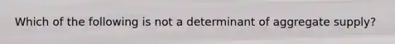 Which of the following is not a determinant of aggregate supply?