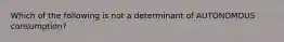 Which of the following is not a determinant of AUTONOMOUS consumption?