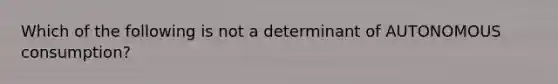 Which of the following is not a determinant of AUTONOMOUS consumption?