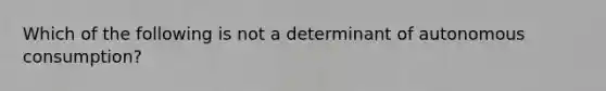 Which of the following is not a determinant of autonomous consumption?