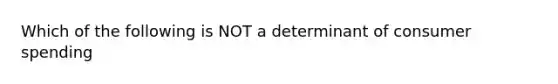 Which of the following is NOT a determinant of consumer spending