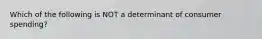 Which of the following is NOT a determinant of consumer spending?