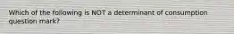 Which of the following is NOT a determinant of consumption question mark?