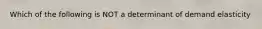 Which of the following is NOT a determinant of demand elasticity