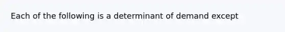 Each of the following is a determinant of demand except