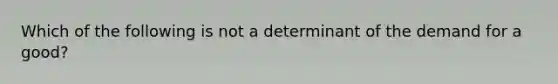 Which of the following is not a determinant of the demand for a good?