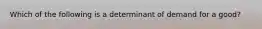 Which of the following is a determinant of demand for a good?