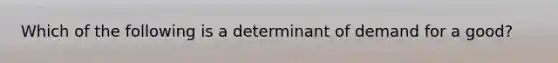 Which of the following is a determinant of demand for a good?