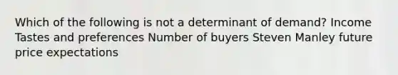 Which of the following is not a determinant of demand? Income Tastes and preferences Number of buyers Steven Manley future price expectations