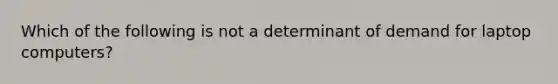 Which of the following is not a determinant of demand for laptop computers?