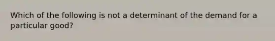 Which of the following is not a determinant of the demand for a particular good?