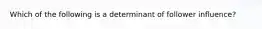 Which of the following is a determinant of follower influence?