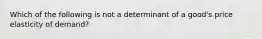 Which of the following is not a determinant of a​ good's price elasticity of​ demand?