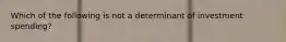 Which of the following is not a determinant of investment spending?