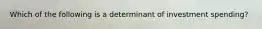 Which of the following is a determinant of investment spending?