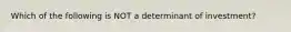 Which of the following is NOT a determinant of investment?