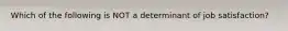 Which of the following is NOT a determinant of job satisfaction?