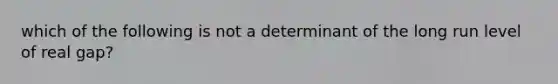 which of the following is not a determinant of the long run level of real gap?