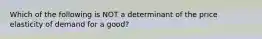 Which of the following is NOT a determinant of the price elasticity of demand for a good?