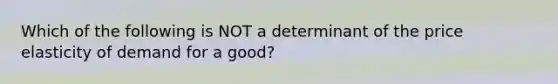 Which of the following is NOT a determinant of the price elasticity of demand for a good?