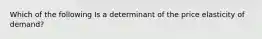 Which of the following Is a determinant of the price elasticity of demand?