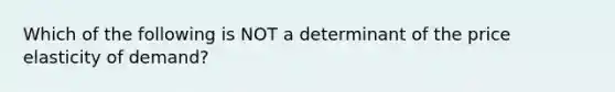 Which of the following is NOT a determinant of the price elasticity of demand?