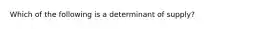 Which of the following is a determinant of​ supply?