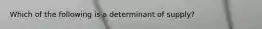 Which of the following is a determinant of supply?