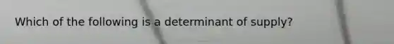 Which of the following is a determinant of supply?