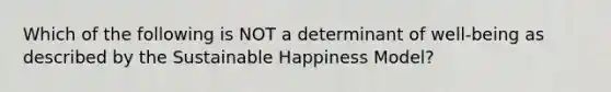 Which of the following is NOT a determinant of well-being as described by the Sustainable Happiness Model?