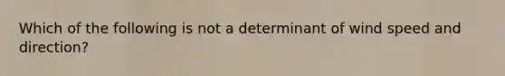 Which of the following is not a determinant of wind speed and direction?