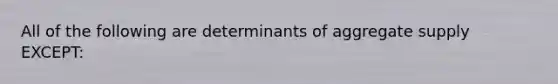 All of the following are determinants of aggregate supply EXCEPT: