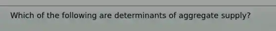 Which of the following are determinants of aggregate supply?