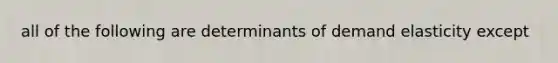 all of the following are determinants of demand elasticity except