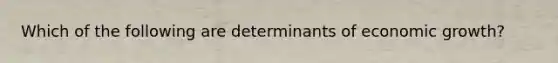 Which of the following are determinants of economic growth?