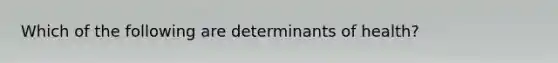 Which of the following are determinants of health?