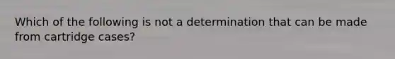 Which of the following is not a determination that can be made from cartridge cases?