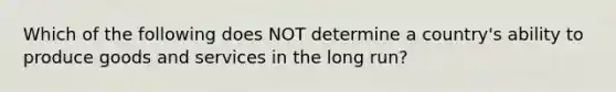 Which of the following does NOT determine a country's ability to produce goods and services in the long run?