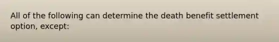 All of the following can determine the death benefit settlement option, except: