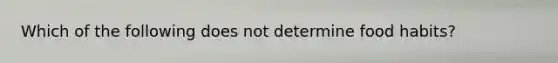 Which of the following does not determine food habits?