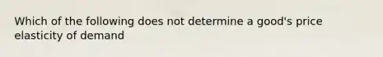 Which of the following does not determine a good's price elasticity of demand