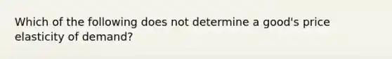 ​Which of the following does not determine a good's price elasticity of demand?