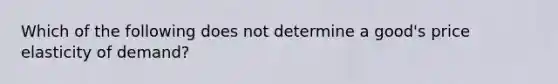 Which of the following does not determine a good's price elasticity of demand?