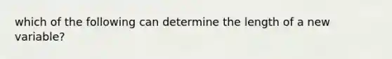 which of the following can determine the length of a new variable?