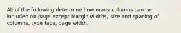 All of the following determine how many columns can be included on page except Margin widths, size and spacing of columns, type face, page width.