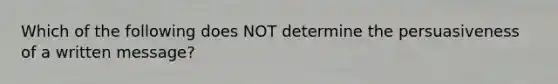 Which of the following does NOT determine the persuasiveness of a written message?